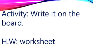 Activity: Write it on the
board.
H.W: worksheet
 