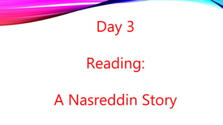 Day 3
Reading:
A Nasreddin Story
 
