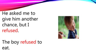 He asked me to
give him another
chance, but I
refused.
The boy refused to
eat.
 