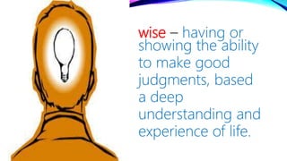 wise – having or
showing the ability
to make good
judgments, based
a deep
understanding and
experience of life.
 