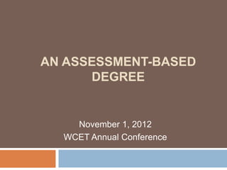 AN ASSESSMENT-BASED
      DEGREE


    November 1, 2012
  WCET Annual Conference
 