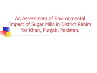 An Assessment of Environmental Impact of Sugar Mills in District Rahim Yar Khan, Punjab, Pakistan. 