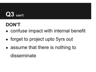 Q3 con't
DON'T
● confuse impact with internal benefit

● forget to project upto 5yrs out

● assume that there is nothing to

  disseminate
 