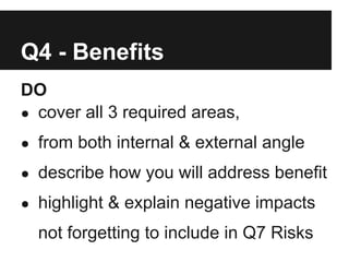 Q4 - Benefits
DO
● cover all 3 required areas,

● from both internal & external angle

● describe how you will address benefit

● highlight & explain negative impacts

  not forgetting to include in Q7 Risks
 