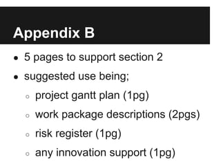 Appendix B
● 5 pages to support section 2

● suggested use being;

  ○   project gantt plan (1pg)
  ○   work package descriptions (2pgs)
  ○   risk register (1pg)
  ○   any innovation support (1pg)
 