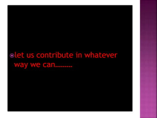 let us contribute in whatever
way we can………
 