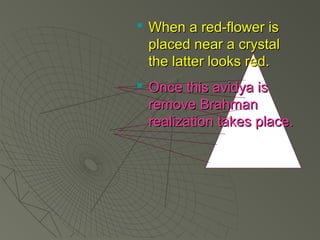  WWhheenn aa rreedd--fflloowweerr iiss 
ppllaacceedd nneeaarr aa ccrryyssttaall 
tthhee llaatttteerr llooookkss rreedd.. 
 OOnnccee tthhiiss aavviiddyyaa iiss 
rreemmoovvee BBrraahhmmaann 
rreeaalliizzaattiioonn ttaakkeess ppllaaccee.. 
 