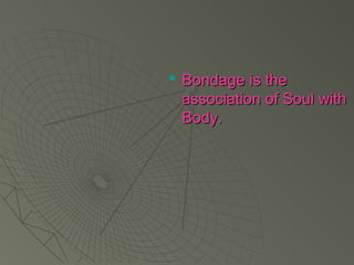  BBoonnddaaggee iiss tthhee 
aassssoocciiaattiioonn ooff SSoouull wwiitthh 
BBooddyy.. 
 