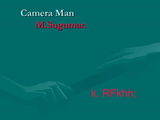 CCaammeerraa MMaann 
MM..SSuugguummaarr.. 
k. RFkhh; 
 