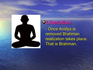LLiibbeerraattiioonn 
-- OOnnccee AAvviiddyyaa iiss 
rreemmoovveedd BBrraahhmmaann 
rreeaalliizzaattiioonn ttaakkeess ppllaaccee.. 
TThhaatt iiss BBrraahhmmaann.. 
 
