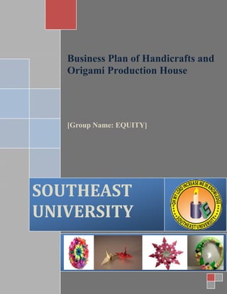 Business Plan of Handicrafts and
Origami Production House
[Group Name: EQUITY]
SOUTHEAST
UNIVERSITY
 