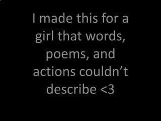 I made this for a girl that words, poems, and actions couldn’t describe &lt;3  
