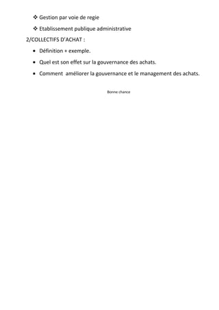 Gestion par voie de regie
Etablissement publique administrative
2/COLLECTIFS D’ACHAT :
• Définition + exemple.
• Quel est son effet sur la gouvernance des achats.
• Comment améliorer la gouvernance et le management des achats.
Bonne chance