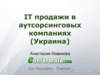 IT продажи в
аутсорсинговых
  компаниях
   (Украина)
  Анастасия Новикова


  Co-Founder, Trainer
 