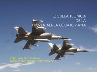 ESCUELA TECNICA
DE LA
FUERZA AEREA ECUATORIANA

ATRO.: ANASTACIO KEVIN
SISTEMAS ELECTRICOS Y ELECTRONICOS

 