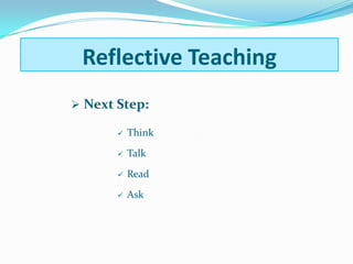  Next Step:
 Think
 Talk
 Read
 Ask
Reflective Teaching
 