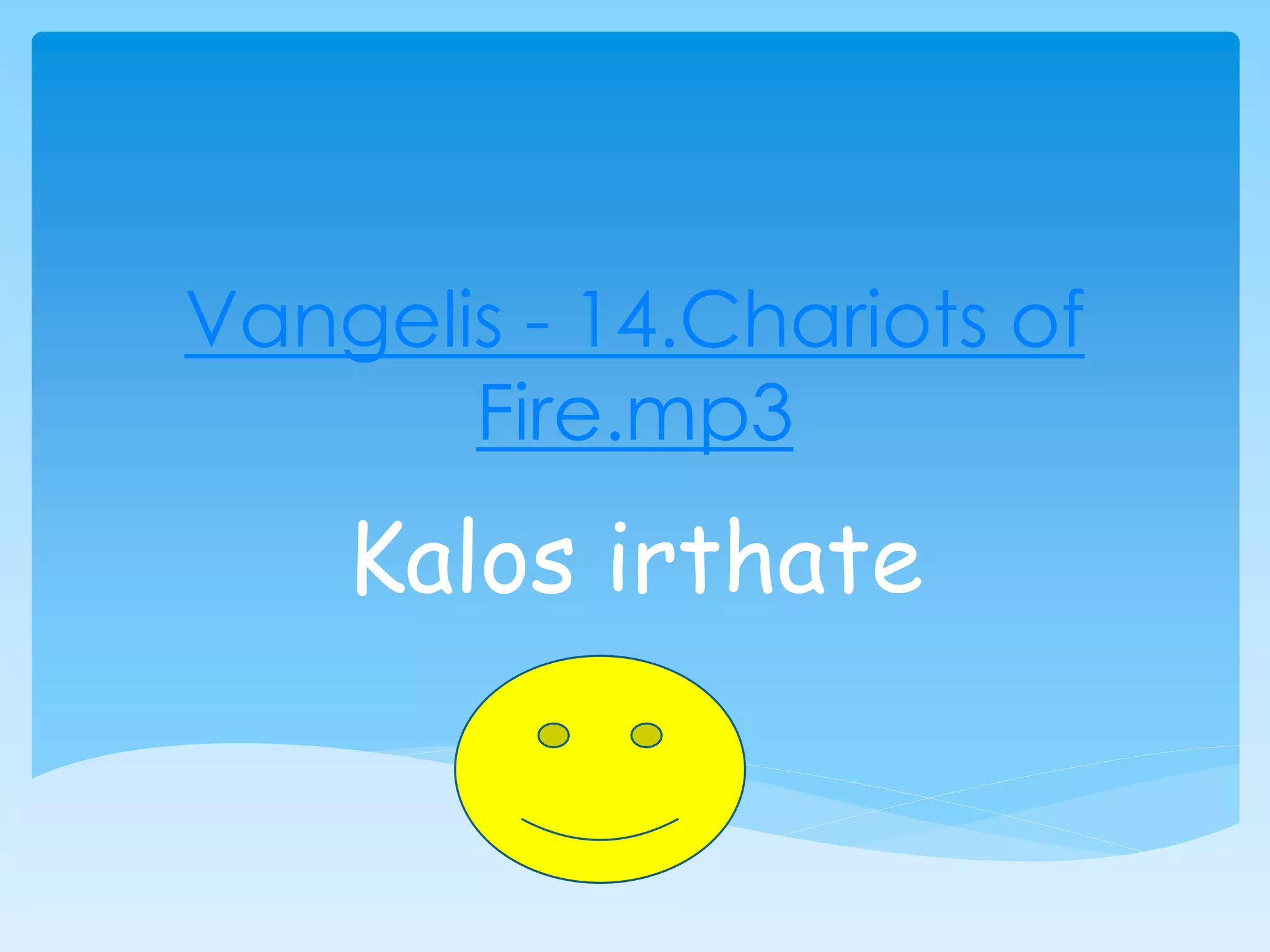 Vangelis - 14.Chariots of
Fire.mp3
Kalos irthate
 