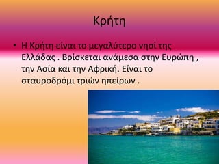 Κρήτη
• Η Κρήτη είναι το μεγαλύτερο νησί της
Ελλάδας . Βρίσκεται ανάμεσα στην Ευρώπη ,
την Ασία και την Αφρική. Είναι το
σ...
