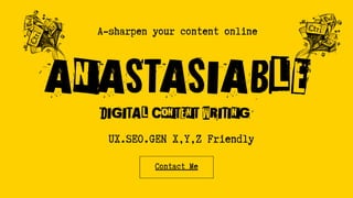 A-sharpen your content online
DIGITAL CONTENT WRITING
ANASTASIABLE
UX.SEO.GEN X,Y,Z Friendly
Contact Me
 