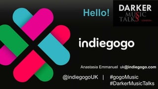 Hello!

Anastasia Emmanuel uk@indiegogo.com

@indiegogoUK |

#gogoMusic
#DarkerMusicTalks

 