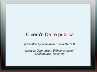 Cicero's De re publica
presented by Anastasia B. and Gerrit S.
(„Neues Gymnasium Wilhelmshaven“,
Latin course, class 10)
 