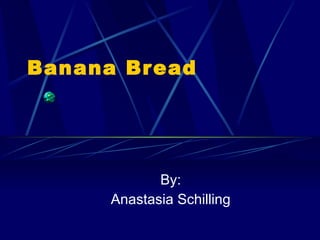 Banana Bread By: Anastasia Schilling 