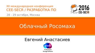 XII международная конференция
CEE-SECR / РАЗРАБОТКА ПО
28 - 29 октября, Москва
Евгений Анастасиев
Облачный Росомаха
 