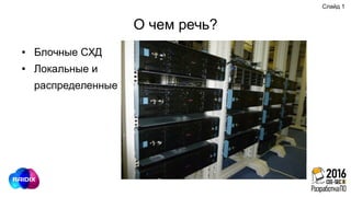 О чем речь?
● Блочные СХД
● Локальные и
распределенные
Слайд 1
 