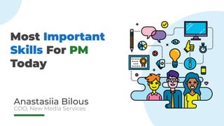 Most Important
Skills For PM
Today
Anastasiia Bilous
COO, New Media Services
 