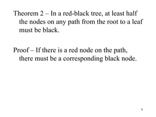 Theorem 2 – In a red-black tree, at least half the nodes on any path from the root to a leaf must be black. Proof – If there is a red node on the path, there must be a corresponding black node. 