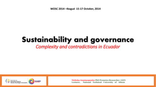 WOSC 2014 –Ibagué 15-17 October, 2014 
Sustainability and governance 
Complexity and contradictions in Ecuador 
Nicholas Anastasopoulos PhD Prometeo Researcher, IAEN 
Lecturer, National Technical University of Athens 
 