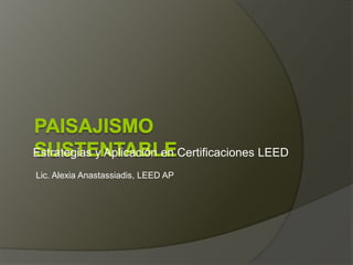 Estrategias y Aplicación en Certificaciones LEED
Lic. Alexia Anastassiadis, LEED AP
 