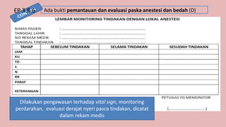 Ada bukti pemantauan dan evaluasi paska anestesi dan bedah (D)
EP 3.8.6
Dilakukan pengawasan terhadap vital sign, monitoring
perdarahan, evaluasi derajat nyeri pasca tindakan, dicatat
dalam rekam medis
 