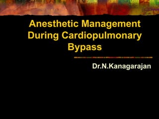 Anesthetic Management
During Cardiopulmonary
Bypass
Dr.N.Kanagarajan
 