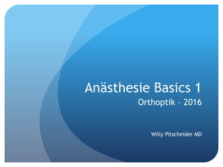 Anästhesie Basics 1
Orthoptik – 2016
Willy Pitscheider MD
 