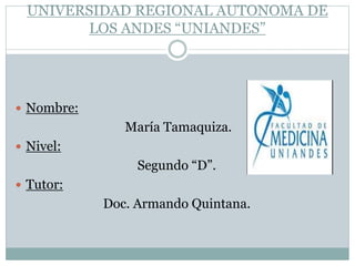 UNIVERSIDAD REGIONAL AUTONOMA DE
LOS ANDES “UNIANDES”
 Nombre:
María Tamaquiza.
 Nivel:
Segundo “D”.
 Tutor:
Doc. Armando Quintana.
 