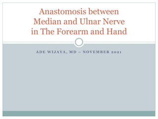 A D E W I J A Y A , M D – N O V E M B E R 2 0 2 1
Anastomosis between
Median and Ulnar Nerve
in The Forearm and Hand
 