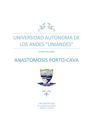 UNIVERSIDAD AUTONOMA DE
LOS ANDES “UNIANDES”
KATRINA BOLAÑOS
ANASTOMOSIS PORTO-CAVA
1 DE JULIO DE 2015
DR. ARMANDO QUINTANA
AMABTO- ECUADOR
 