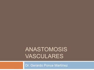 ANASTOMOSIS
VASCULARES
Dr. Gerardo Ponce Martínez
 