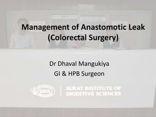 Management of Anastomotic Leak
(Colorectal Surgery)
Dr Dhaval Mangukiya
GI & HPB Surgeon
 