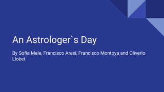 An Astrologer`s Day
By Sofia Mele, Francisco Aresi, Francisco Montoya and Oliverio
Llobet
 