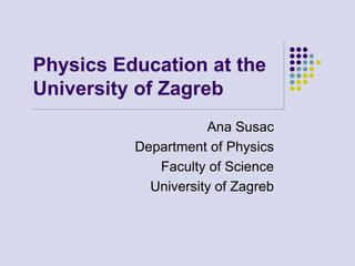 Physics Education at the
University of Zagreb
Ana Susac
Department of Physics
Faculty of Science
University of Zagreb
 