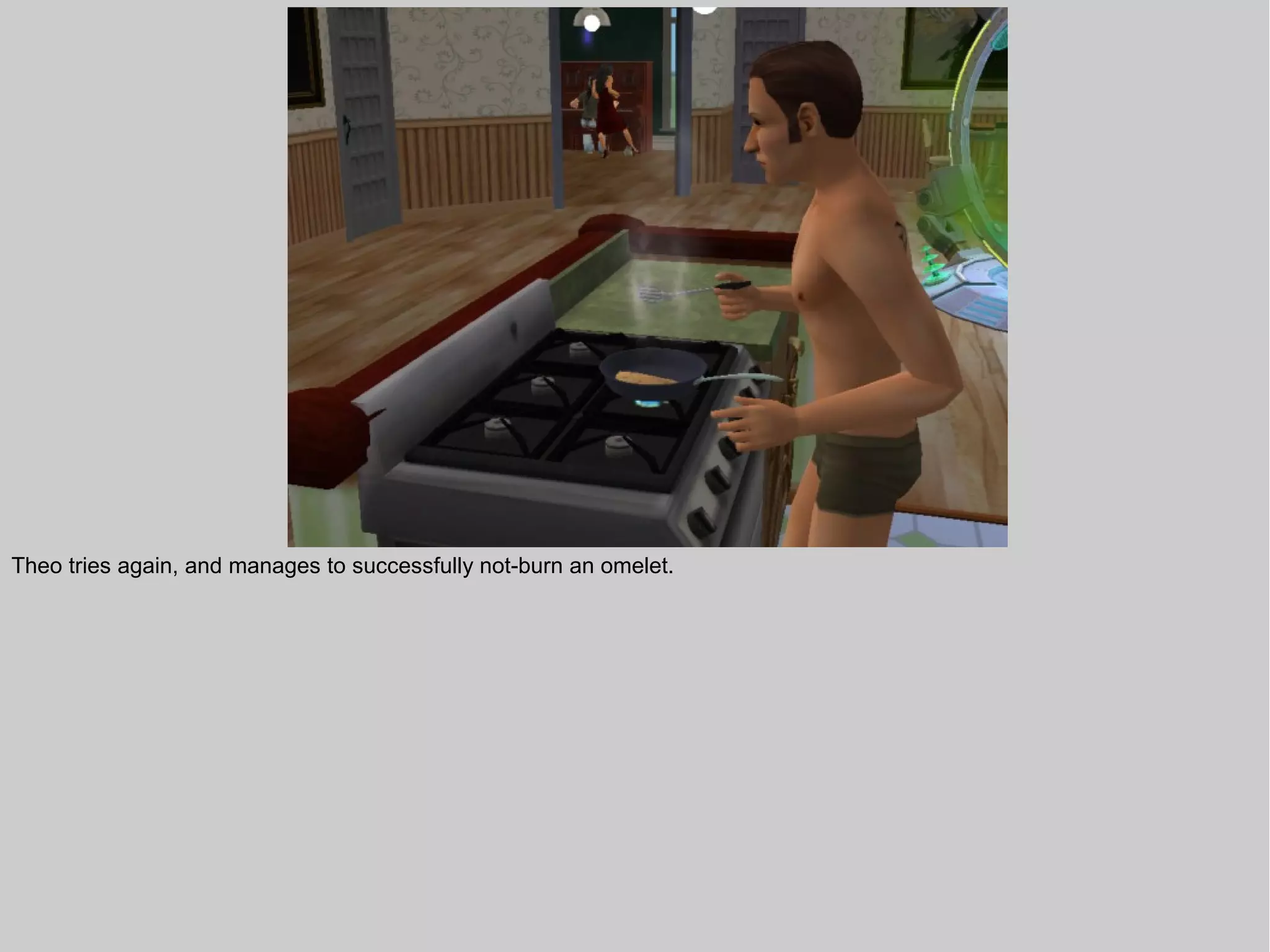 Theo tries again, and manages to successfully not-burn an omelet.
 