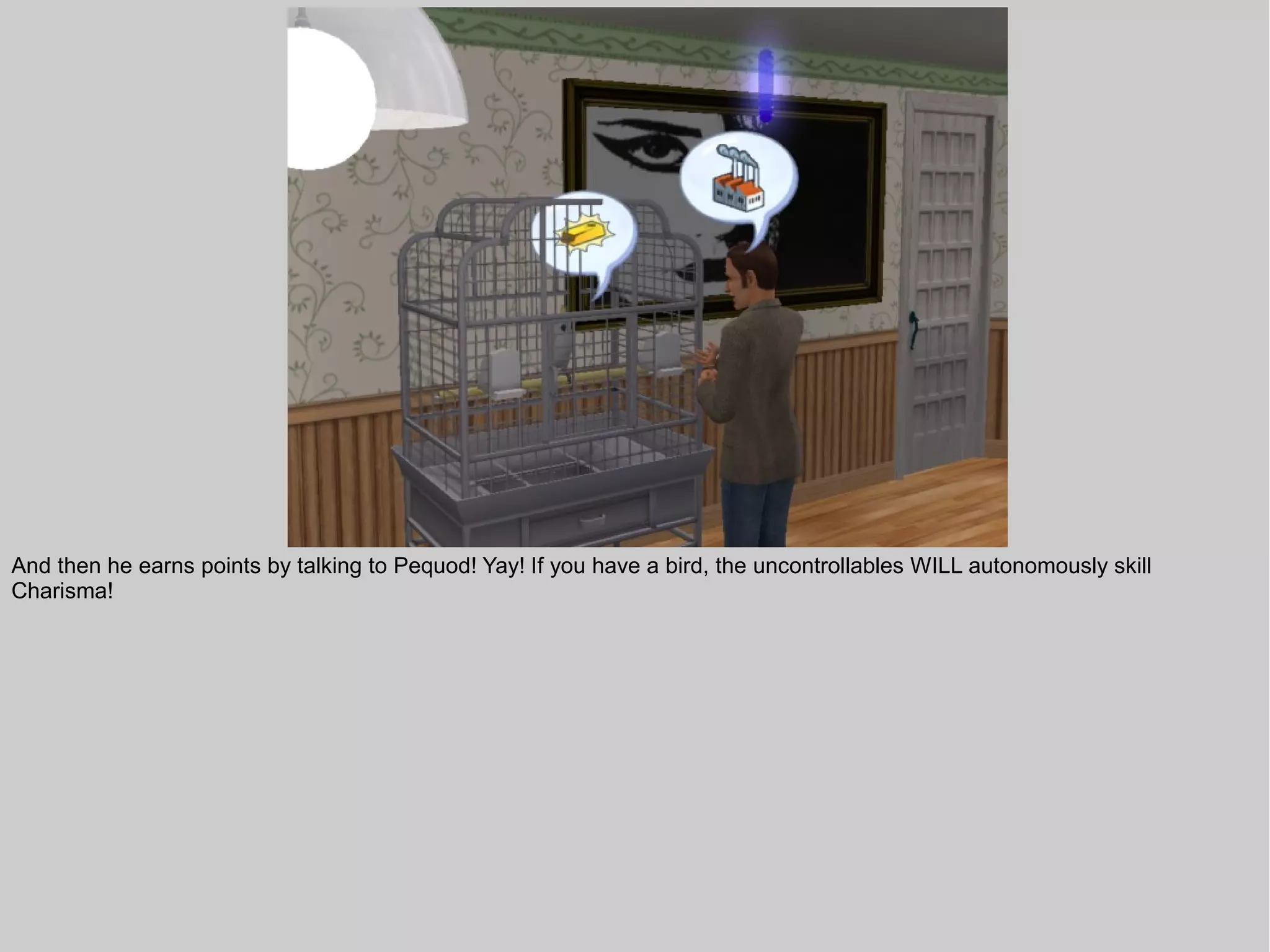 And then he earns points by talking to Pequod! Yay! If you have a bird, the uncontrollables WILL autonomously skill
Charisma!
 