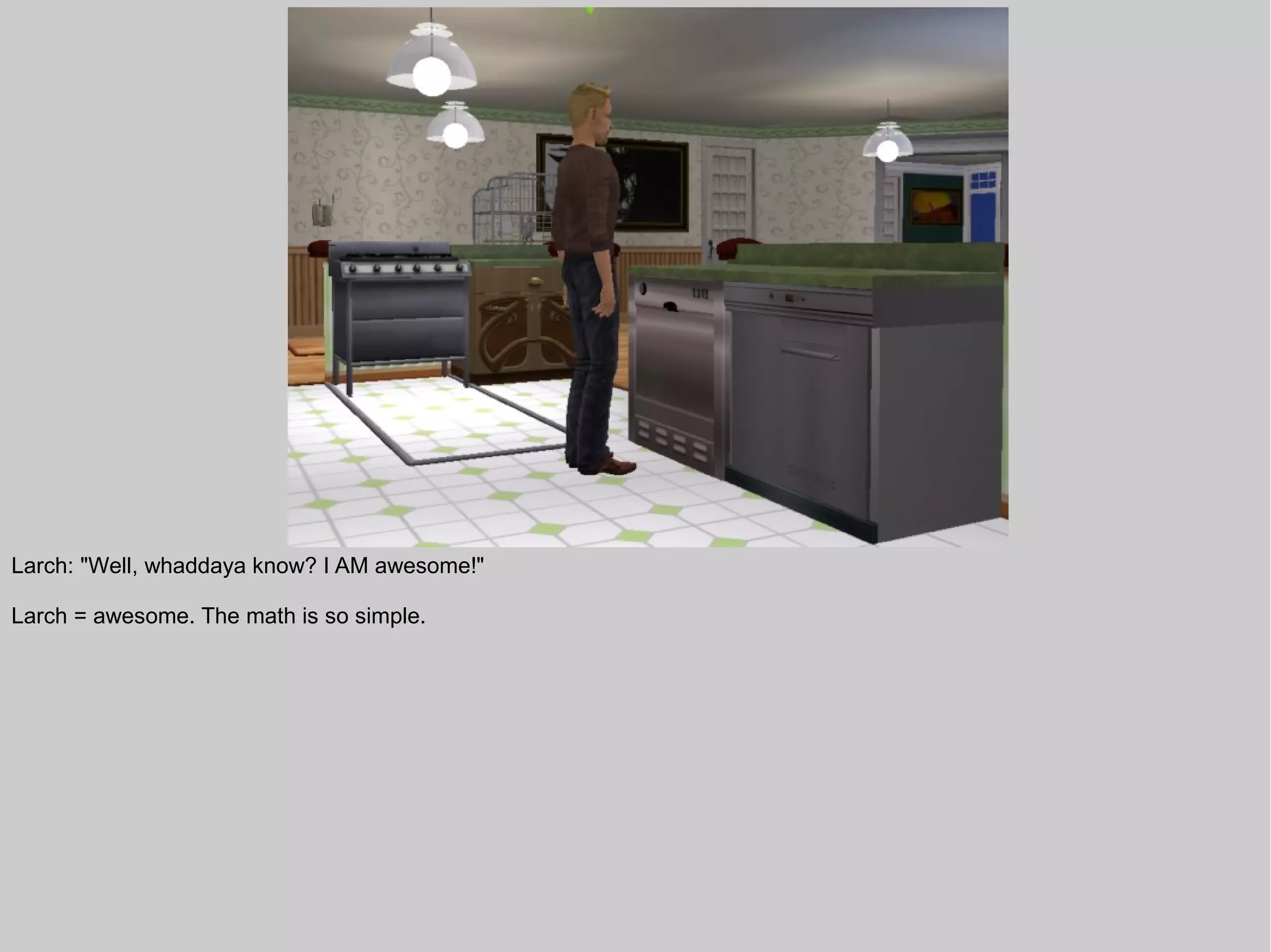 Larch: "Well, whaddaya know? I AM awesome!"

Larch = awesome. The math is so simple.
 