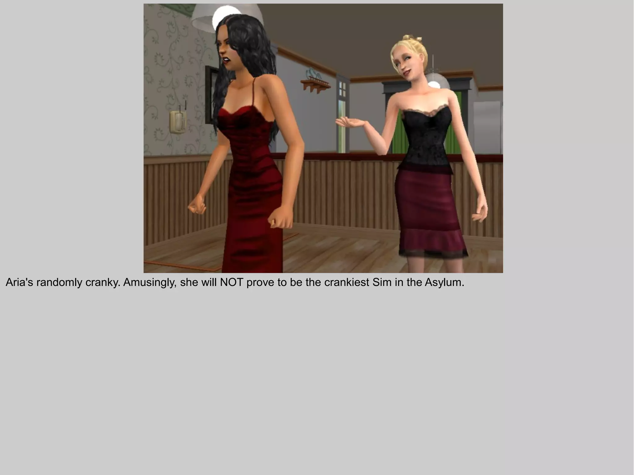 Aria's randomly cranky. Amusingly, she will NOT prove to be the crankiest Sim in the Asylum.
 