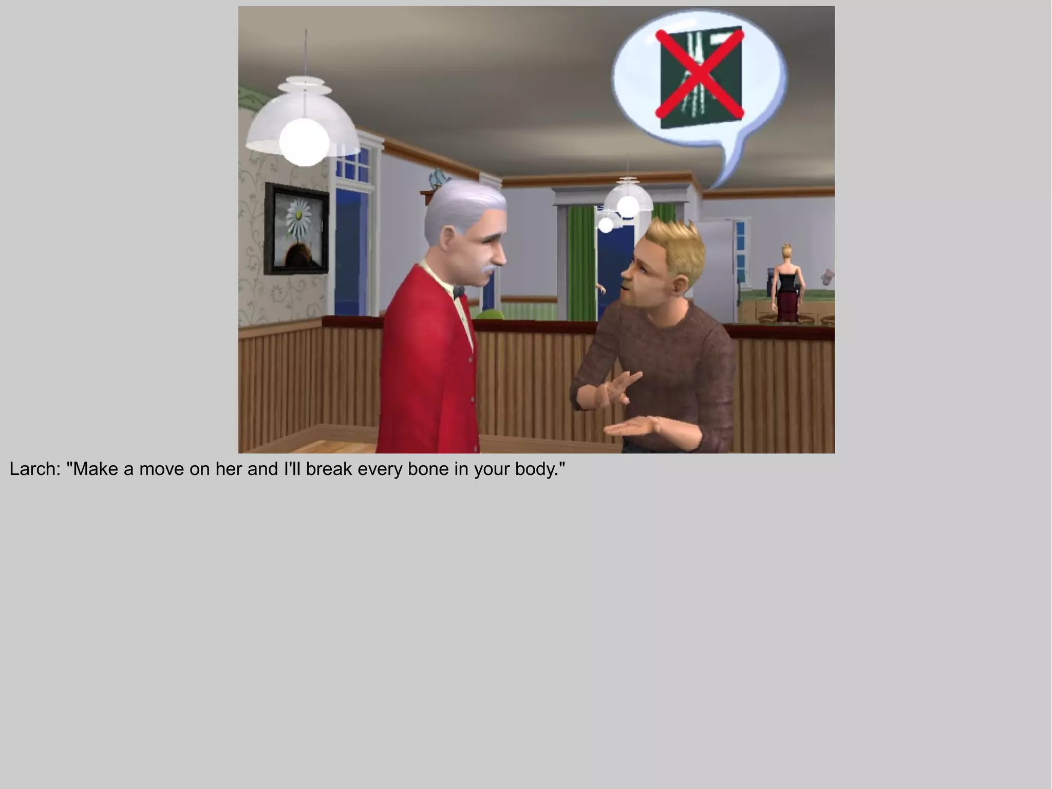 Larch: "Make a move on her and I'll break every bone in your body."
 