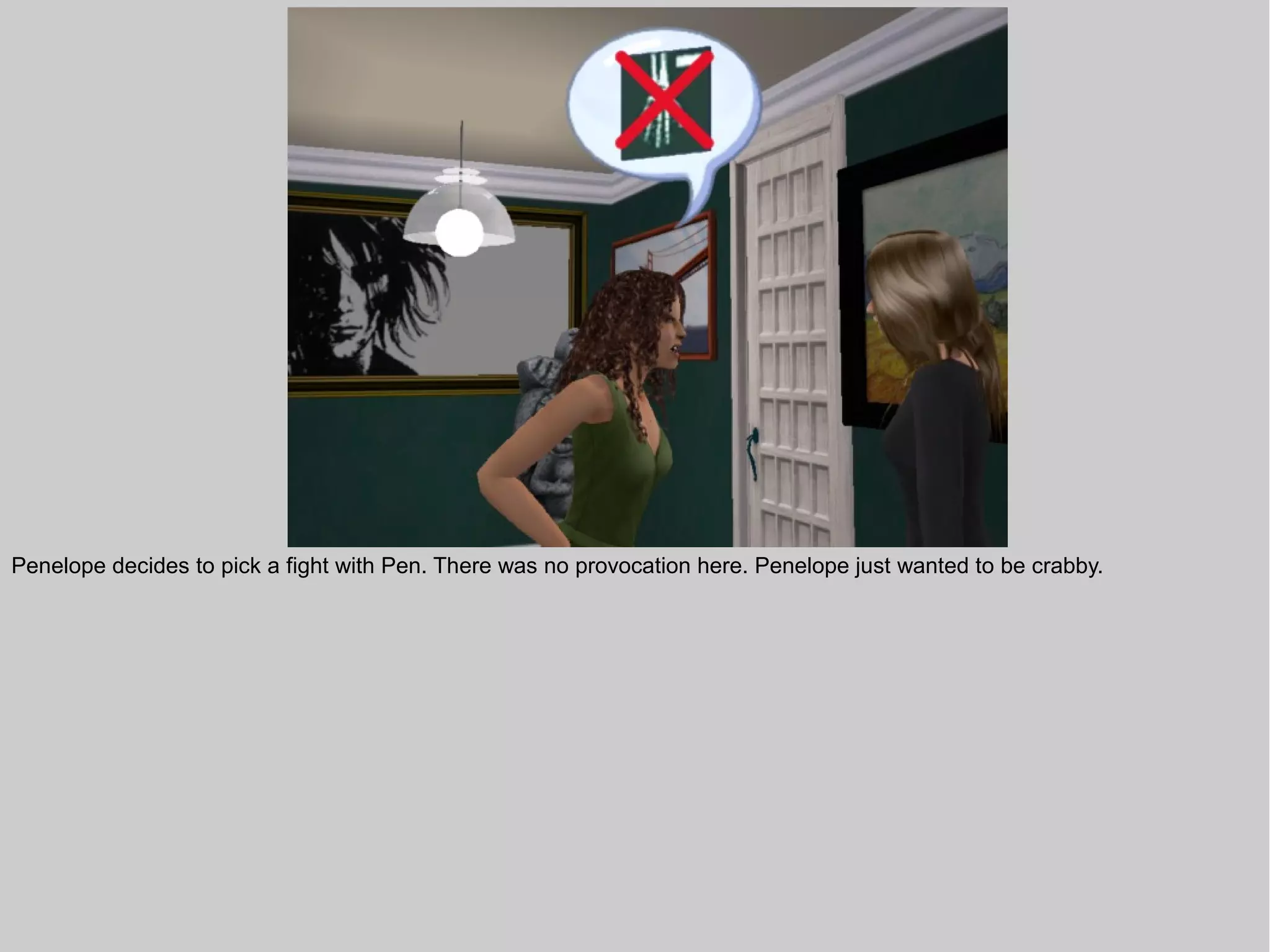 Penelope decides to pick a fight with Pen. There was no provocation here. Penelope just wanted to be crabby.
 