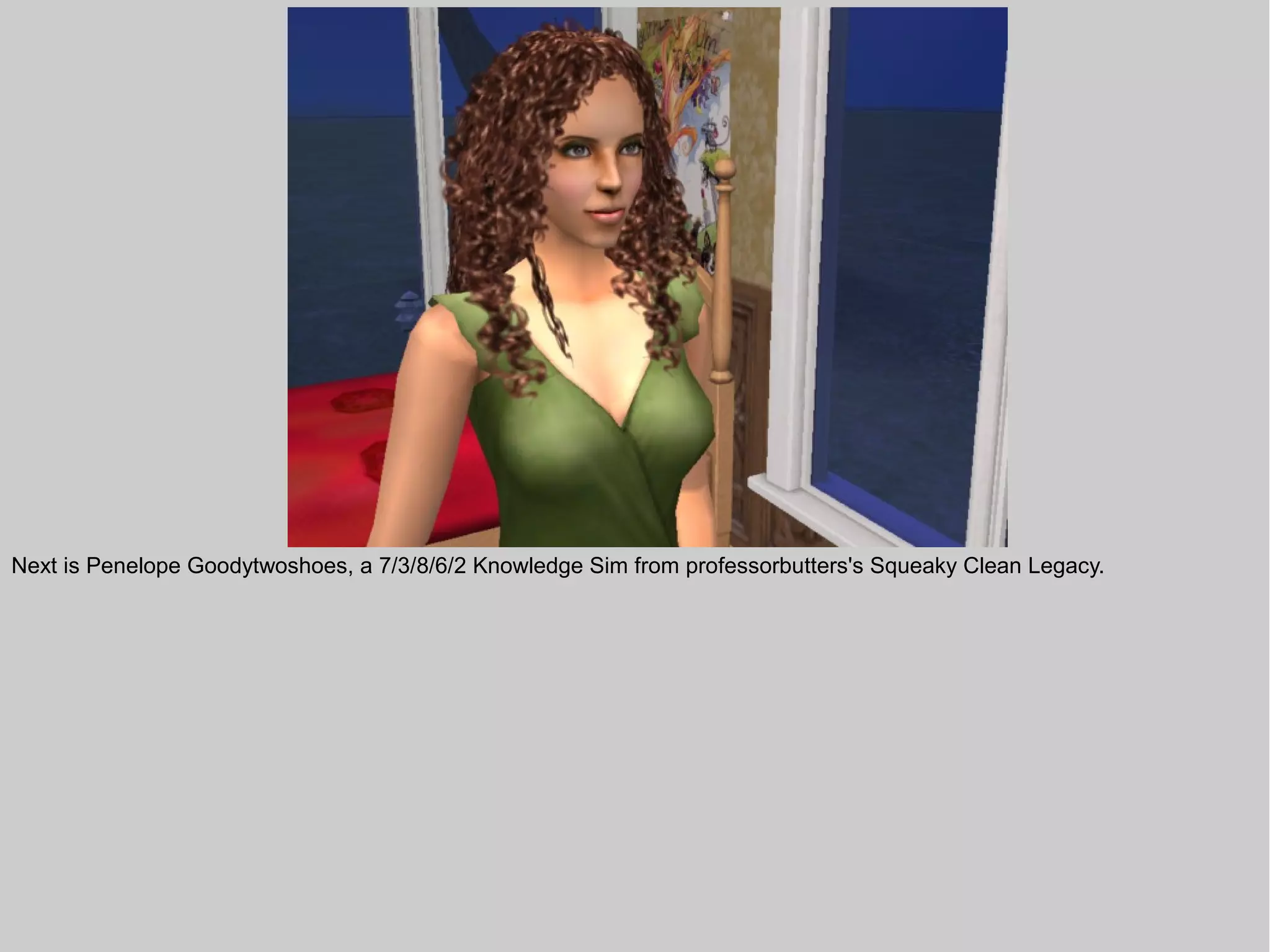 Next is Penelope Goodytwoshoes, a 7/3/8/6/2 Knowledge Sim from professorbutters's Squeaky Clean Legacy.
 