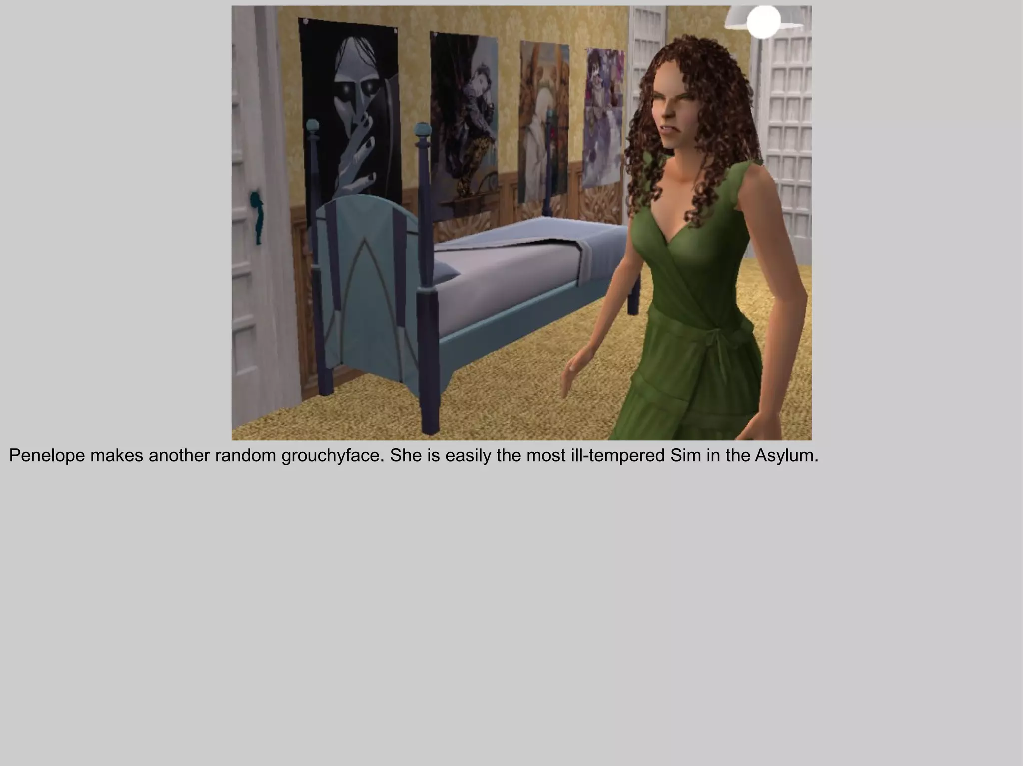 Penelope makes another random grouchyface. She is easily the most ill-tempered Sim in the Asylum.
 